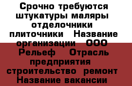 Срочно требуются штукатуры-маляры, отделочники, плиточники › Название организации ­ ООО “Рельеф“ › Отрасль предприятия ­ строительство, ремонт › Название вакансии ­ штукатур-маляр, отделочник, плиточник › Место работы ­ г.Самара пос.Мехзавод 1 квартал д.39 - Самарская обл., Самара г. Работа » Вакансии   